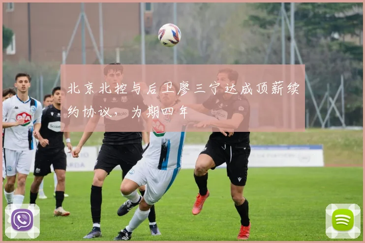 北京北控与后卫廖三宁达成顶薪续约协议，为期四年